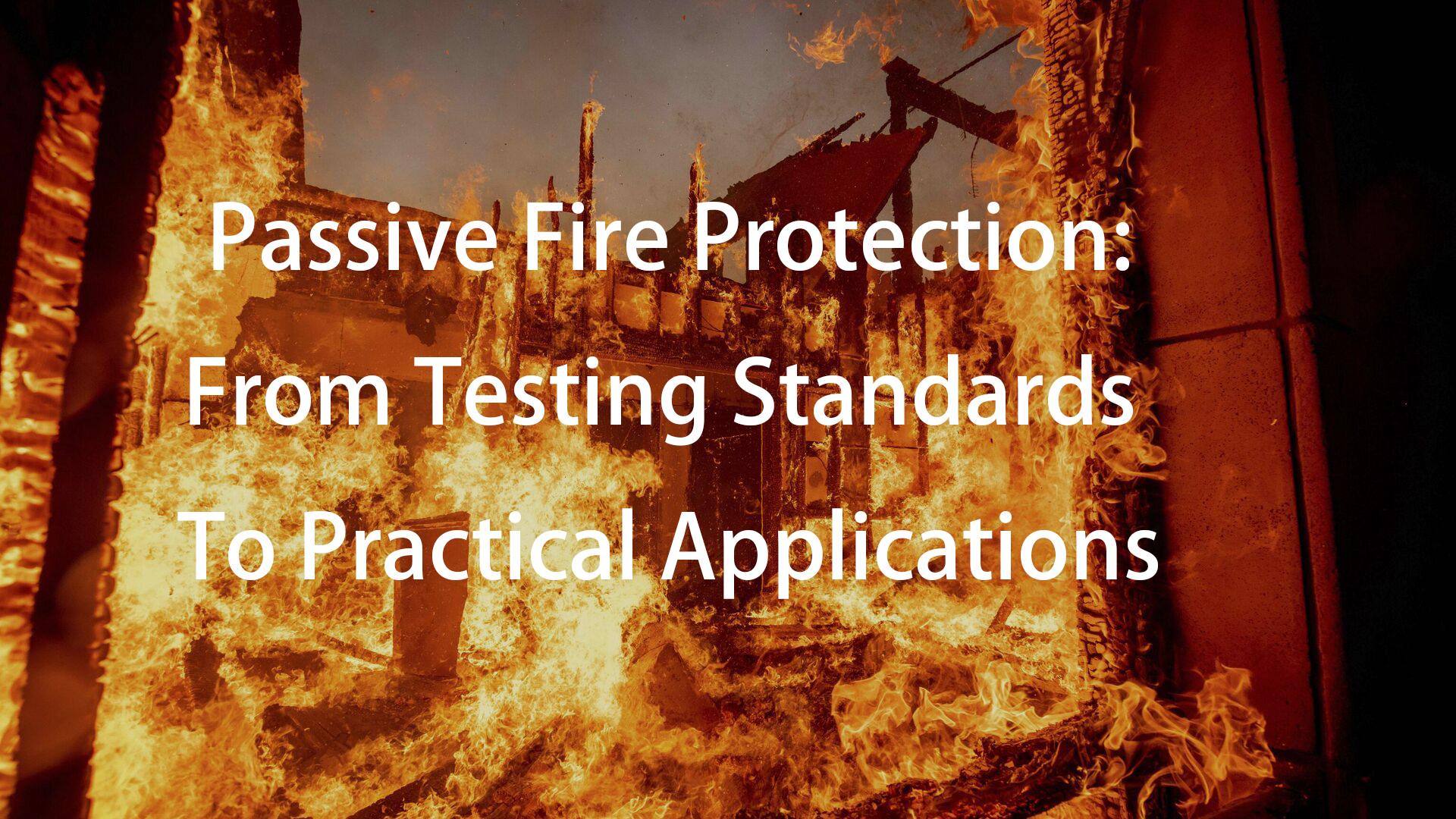 Passive fire protection: From testing standards to practical applications